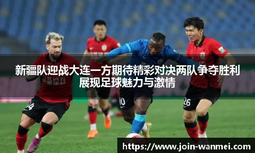 新疆队迎战大连一方期待精彩对决两队争夺胜利展现足球魅力与激情