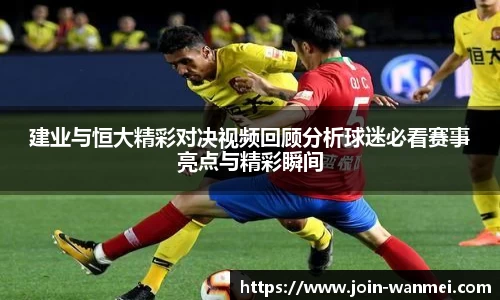 建业与恒大精彩对决视频回顾分析球迷必看赛事亮点与精彩瞬间