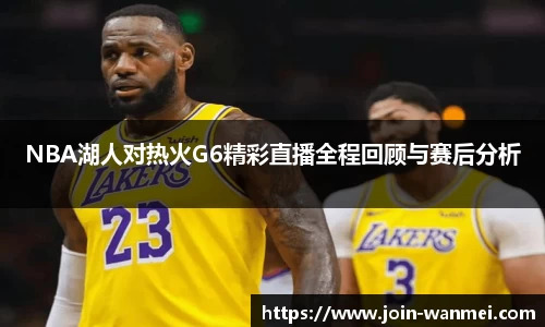 NBA湖人对热火G6精彩直播全程回顾与赛后分析